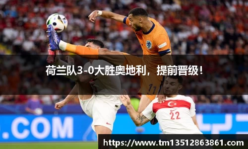 荷兰队3-0大胜奥地利，提前晋级！