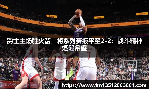 爵士主场胜火箭，将系列赛扳平至2-2：战斗精神燃起希望