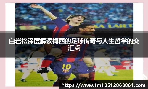 白岩松深度解读梅西的足球传奇与人生哲学的交汇点