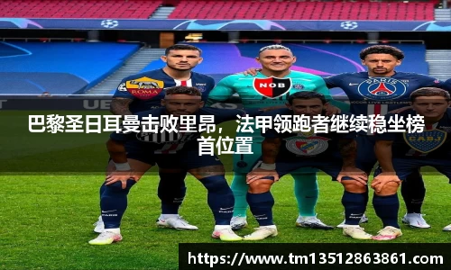 巴黎圣日耳曼击败里昂，法甲领跑者继续稳坐榜首位置