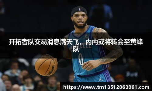 开拓者队交易消息满天飞，内内或将转会至黄蜂队